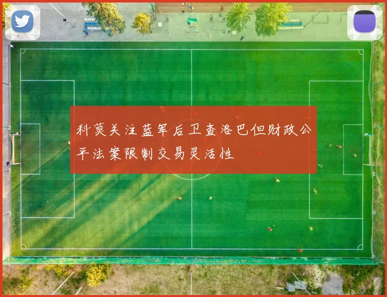 科莫关注蓝军后卫查洛巴但财政公平法案限制交易灵活性